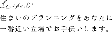 住まいのプランニングをあなたに一番近い立場でお手伝いします。