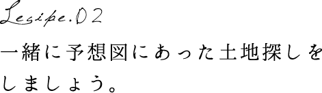一緒に予想図にあった土地探しをしましょう。