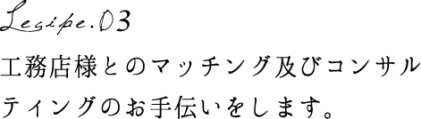 工務店様とのマッチング及びコンサルティングのお手伝いをします。